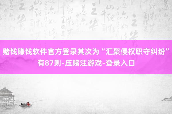 赌钱赚钱软件官方登录其次为“汇聚侵权职守纠纷”有87则-压赌注游戏-登录入口